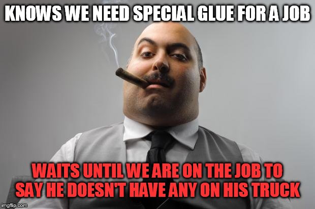 Scumbag coworker | KNOWS WE NEED SPECIAL GLUE FOR A JOB; WAITS UNTIL WE ARE ON THE JOB TO SAY HE DOESN'T HAVE ANY ON HIS TRUCK | image tagged in memes,scumbag boss | made w/ Imgflip meme maker