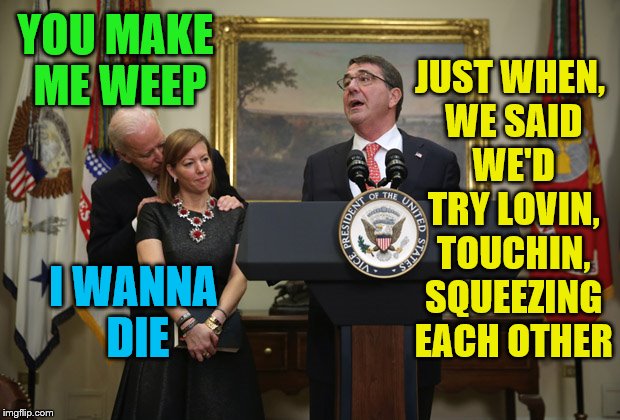 Meanwhile the wheel in the sky keeps on turnin.  | JUST WHEN, WE SAID WE'D TRY LOVIN, TOUCHIN, SQUEEZING EACH OTHER; YOU MAKE ME WEEP; I WANNA DIE | image tagged in memes,joe biden,ash carter,journey | made w/ Imgflip meme maker