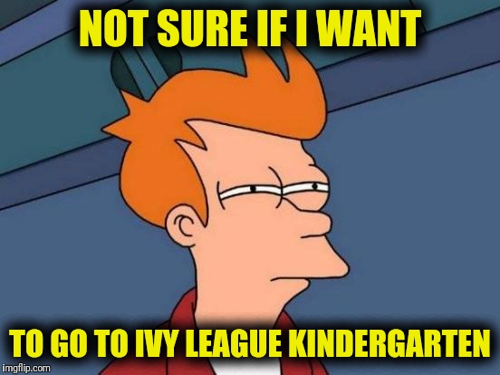 Futurama Fry | NOT SURE IF I WANT; TO GO TO IVY LEAGUE KINDERGARTEN | image tagged in memes,futurama fry | made w/ Imgflip meme maker