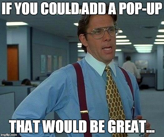 When people think adding a pop-up will save the world... |  IF YOU COULD ADD A POP-UP; THAT WOULD BE GREAT... | image tagged in memes,that would be great,popup,software,office,space | made w/ Imgflip meme maker
