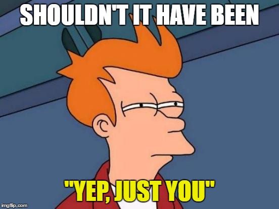 Futurama Fry Meme | SHOULDN'T IT HAVE BEEN "YEP, JUST YOU" | image tagged in memes,futurama fry | made w/ Imgflip meme maker