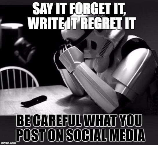 Regret | SAY IT FORGET IT, 
WRITE IT REGRET IT; BE CAREFUL WHAT YOU POST ON SOCIAL MEDIA | image tagged in regret | made w/ Imgflip meme maker