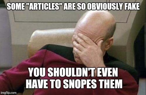 Captain Picard Facepalm Meme | SOME "ARTICLES" ARE SO OBVIOUSLY FAKE YOU SHOULDN'T EVEN HAVE TO SNOPES THEM | image tagged in memes,captain picard facepalm | made w/ Imgflip meme maker