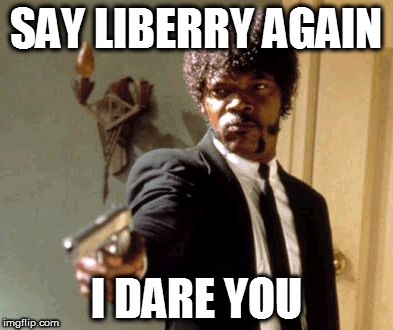Say That Again I Dare You Meme | SAY LIBERRY AGAIN; I DARE YOU | image tagged in memes,say that again i dare you | made w/ Imgflip meme maker