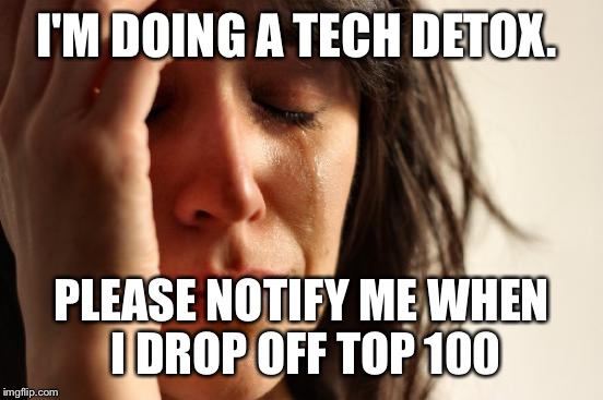 The Kardashians are such trend setters.... I'll be back.... Have fun.  | I'M DOING A TECH DETOX. PLEASE NOTIFY ME WHEN I DROP OFF TOP 100 | image tagged in memes,first world problems | made w/ Imgflip meme maker