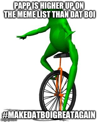 Dat Boi | PAPP IS HIGHER UP ON THE MEME LIST THAN DAT BOI; #MAKEDATBOIGREATAGAIN | image tagged in memes,dat boi | made w/ Imgflip meme maker