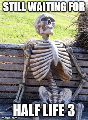 Waiting Skeleton Meme | STILL WAITING FOR; HALF LIFE 3 | image tagged in memes,waiting skeleton,half life 3,half life,valve,counter strike | made w/ Imgflip meme maker