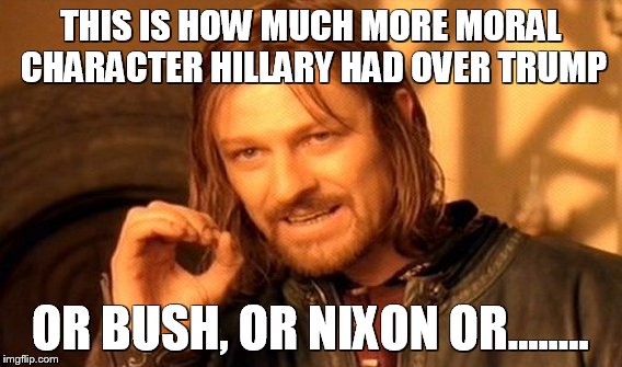 One Does Not Simply Meme | THIS IS HOW MUCH MORE MORAL CHARACTER HILLARY HAD OVER TRUMP OR BUSH, OR NIXON OR........ | image tagged in memes,one does not simply | made w/ Imgflip meme maker