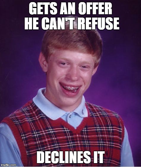 Bad Luck Brian Meme | GETS AN OFFER HE CAN'T REFUSE DECLINES IT | image tagged in memes,bad luck brian | made w/ Imgflip meme maker
