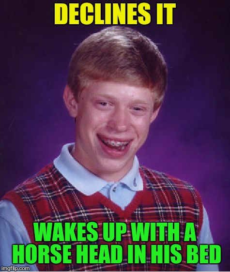 Bad Luck Brian Meme | DECLINES IT WAKES UP WITH A HORSE HEAD IN HIS BED | image tagged in memes,bad luck brian | made w/ Imgflip meme maker