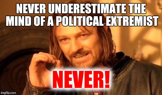 One Does Not Simply Meme | NEVER UNDERESTIMATE THE MIND OF A POLITICAL EXTREMIST NEVER! | image tagged in memes,one does not simply | made w/ Imgflip meme maker