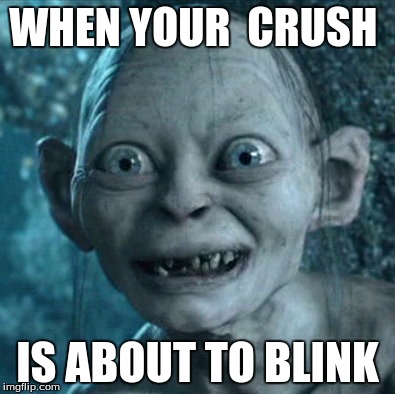 Gollum Meme | WHEN YOUR  CRUSH; IS ABOUT TO BLINK | image tagged in memes,gollum | made w/ Imgflip meme maker
