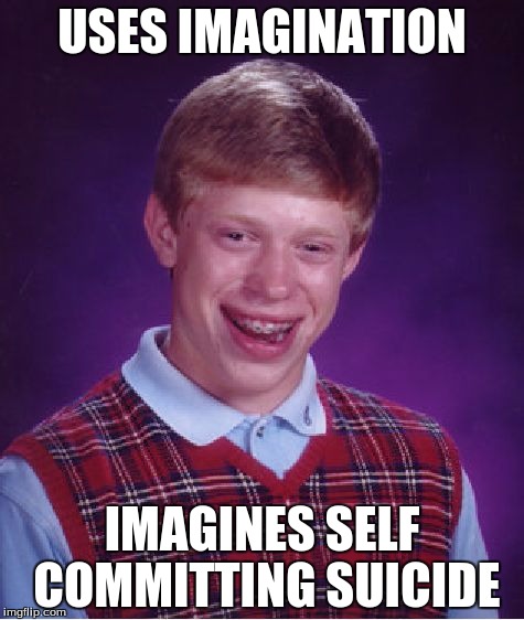 Bad Luck Brian Meme | USES IMAGINATION; IMAGINES SELF COMMITTING SUICIDE | image tagged in memes,bad luck brian | made w/ Imgflip meme maker