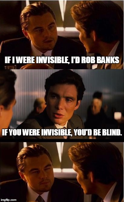Inception Meme | IF I WERE INVISIBLE, I'D ROB BANKS; IF YOU WERE INVISIBLE, YOU'D BE BLIND. | image tagged in memes,inception | made w/ Imgflip meme maker