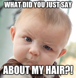 Skeptical Baby | WHAT DID YOU JUST SAY; ABOUT MY HAIR?! | image tagged in memes,skeptical baby | made w/ Imgflip meme maker