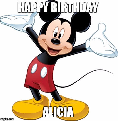 Mickey Mouse | HAPPY BIRTHDAY; ALICIA | image tagged in mickey mouse | made w/ Imgflip meme maker