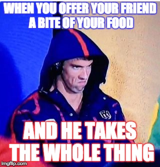 Michael Phelps Death Stare | WHEN YOU OFFER YOUR FRIEND A BITE OF YOUR FOOD; AND HE TAKES THE WHOLE THING | image tagged in memes,michael phelps death stare | made w/ Imgflip meme maker