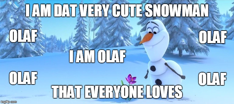 Dat Olaf snowman | I AM DAT VERY CUTE SNOWMAN; OLAF; OLAF; I AM OLAF; OLAF; OLAF; THAT EVERYONE LOVES | image tagged in olaf in winter | made w/ Imgflip meme maker