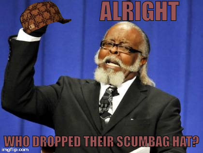 someone lost this | ALRIGHT; WHO DROPPED THEIR SCUMBAG HAT? | image tagged in memes,too damn high,scumbag | made w/ Imgflip meme maker