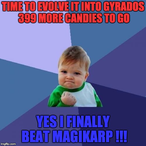 Success Kid Meme | TIME TO EVOLVE IT INTO GYRADOS 399 MORE CANDIES TO GO; YES I FINALLY BEAT MAGIKARP !!! | image tagged in memes,success kid | made w/ Imgflip meme maker