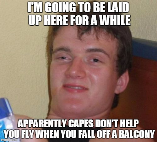 10 Guy Meme | I'M GOING TO BE LAID UP HERE FOR A WHILE APPARENTLY CAPES DON'T HELP YOU FLY WHEN YOU FALL OFF A BALCONY | image tagged in memes,10 guy | made w/ Imgflip meme maker