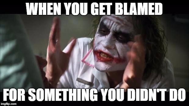 And everybody loses their minds | WHEN YOU GET BLAMED; FOR SOMETHING YOU DIDN'T DO | image tagged in memes,and everybody loses their minds | made w/ Imgflip meme maker