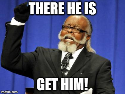 Too Damn High Meme | THERE HE IS GET HIM! | image tagged in memes,too damn high | made w/ Imgflip meme maker