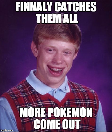 Bad Luck Brian Meme | FINNALY CATCHES THEM ALL MORE POKEMON COME OUT | image tagged in memes,bad luck brian | made w/ Imgflip meme maker