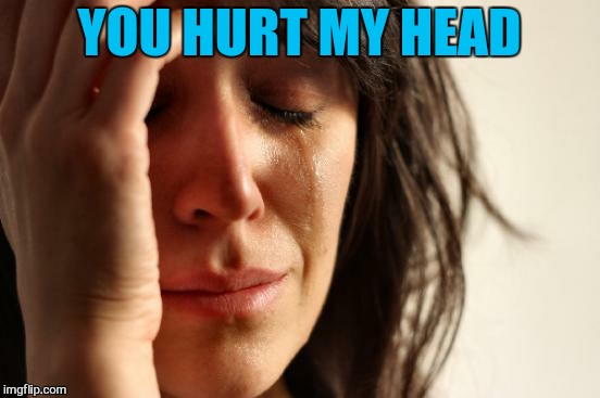 First World Problems Meme | YOU HURT MY HEAD | image tagged in memes,first world problems | made w/ Imgflip meme maker
