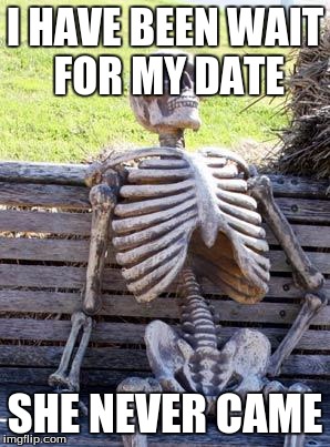 Waiting Skeleton Meme | I HAVE BEEN WAIT FOR MY DATE; SHE NEVER CAME | image tagged in memes,waiting skeleton | made w/ Imgflip meme maker