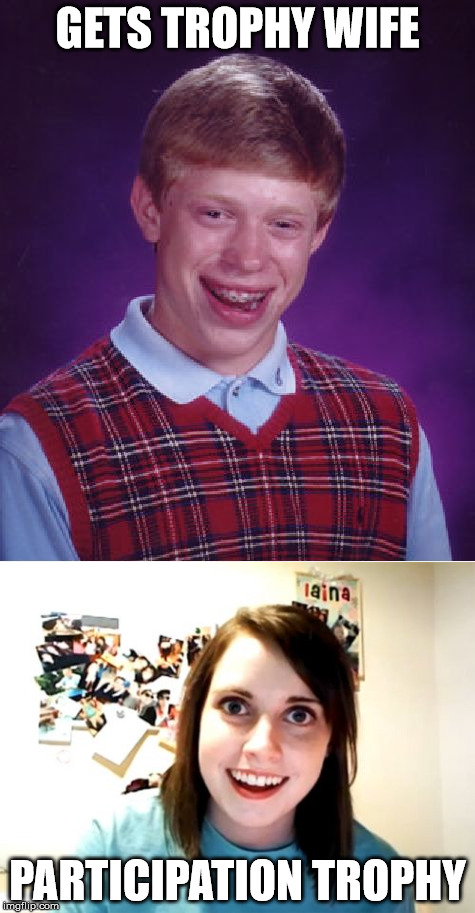 But at least she'll never leave you... | GETS TROPHY WIFE; PARTICIPATION TROPHY | image tagged in funny memes,bad luck brian,overly attached girlfriend | made w/ Imgflip meme maker
