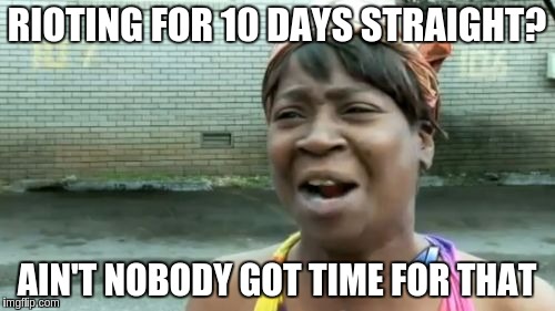 Ain't Nobody Got Time For That | RIOTING FOR 10 DAYS STRAIGHT? AIN'T NOBODY GOT TIME FOR THAT | image tagged in memes,aint nobody got time for that | made w/ Imgflip meme maker