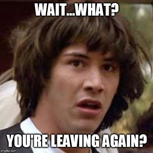 Conspiracy Keanu Meme | WAIT...WHAT? YOU'RE LEAVING AGAIN? | image tagged in memes,conspiracy keanu | made w/ Imgflip meme maker
