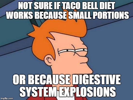 Futurama Fry | NOT SURE IF TACO BELL DIET WORKS BECAUSE SMALL PORTIONS; OR BECAUSE DIGESTIVE SYSTEM EXPLOSIONS | image tagged in memes,futurama fry | made w/ Imgflip meme maker