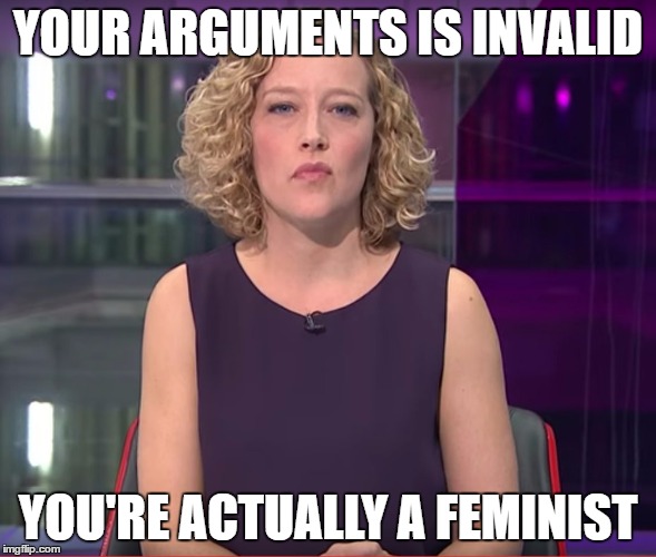 kathy newman | YOUR ARGUMENTS IS INVALID; YOU'RE ACTUALLY A FEMINIST | image tagged in kathy newman | made w/ Imgflip meme maker