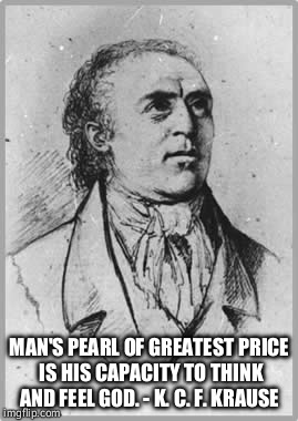 K. C. F. KRAUSE | MAN'S PEARL OF GREATEST PRICE IS HIS CAPACITY TO THINK AND FEEL GOD. - K. C. F. KRAUSE | image tagged in philosophy,highest good | made w/ Imgflip meme maker