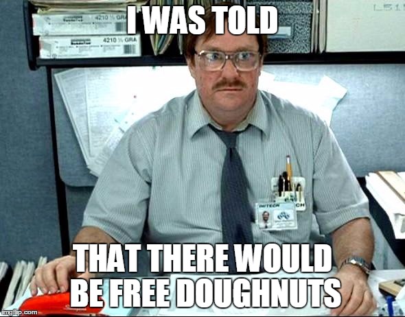 I Was Told There Would Be | I WAS TOLD; THAT THERE WOULD BE FREE DOUGHNUTS | image tagged in memes,i was told there would be | made w/ Imgflip meme maker