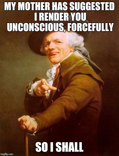 Momma Said | MY MOTHER HAS SUGGESTED I RENDER YOU UNCONSCIOUS, FORCEFULLY; SO I SHALL | image tagged in memes,joseph ducreux,funny | made w/ Imgflip meme maker