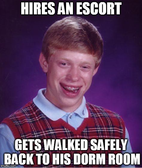 Another Friday night alone... | HIRES AN ESCORT; GETS WALKED SAFELY BACK TO HIS DORM ROOM | image tagged in memes,bad luck brian | made w/ Imgflip meme maker
