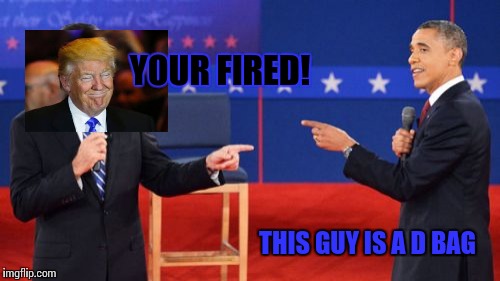 Obama Romney Pointing |  YOUR FIRED! THIS GUY IS A D BAG | image tagged in memes,obama romney pointing | made w/ Imgflip meme maker