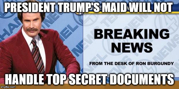 Breaking News | PRESIDENT TRUMP'S MAID WILL NOT; HANDLE TOP SECRET DOCUMENTS | image tagged in breaking news | made w/ Imgflip meme maker
