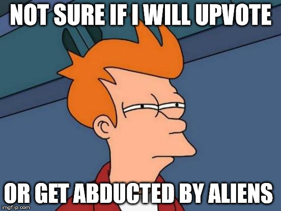 Futurama Fry Meme | NOT SURE IF I WILL UPVOTE OR GET ABDUCTED BY ALIENS | image tagged in memes,futurama fry | made w/ Imgflip meme maker