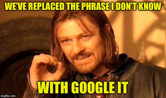 Want to know why? Google it. | WE’VE REPLACED THE PHRASE I DON’T KNOW; WITH GOOGLE IT | image tagged in memes,one does not simply,google,i don't know,google search,funny | made w/ Imgflip meme maker