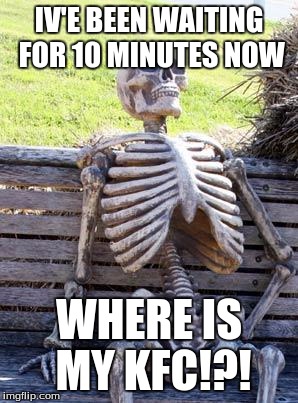 Waiting Skeleton | IV'E BEEN WAITING FOR 10 MINUTES NOW; WHERE IS MY KFC!?! | image tagged in memes,waiting skeleton | made w/ Imgflip meme maker