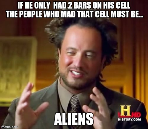 Ancient Aliens Meme | IF HE ONLY  HAD 2 BARS ON HIS CELL THE PEOPLE WHO MAD THAT CELL MUST BE... ALIENS | image tagged in memes,ancient aliens | made w/ Imgflip meme maker
