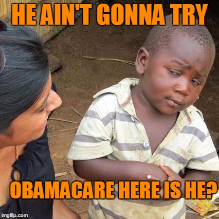 Third World Skeptical Kid Meme | HE AIN'T GONNA TRY OBAMACARE HERE IS HE? | image tagged in memes,third world skeptical kid | made w/ Imgflip meme maker