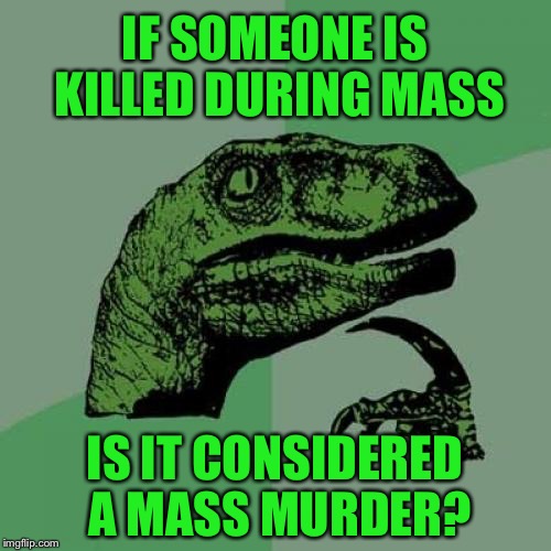 Philosoraptor | IF SOMEONE IS KILLED DURING MASS; IS IT CONSIDERED A MASS MURDER? | image tagged in memes,philosoraptor,murder,mass murderer,mass,funny | made w/ Imgflip meme maker