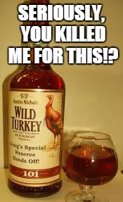 Wild Turkey 101 | SERIOUSLY, YOU KILLED ME FOR THIS!? | image tagged in wild turkey 101 | made w/ Imgflip meme maker