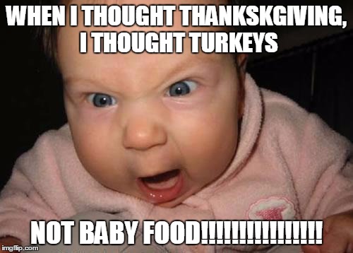 mad baby | WHEN I THOUGHT THANKSKGIVING, I THOUGHT TURKEYS; NOT BABY FOOD!!!!!!!!!!!!!!!! | image tagged in mad baby | made w/ Imgflip meme maker