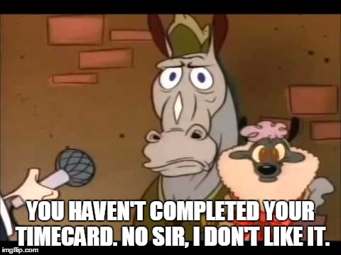 YOU HAVEN'T COMPLETED YOUR TIMECARD. NO SIR, I DON'T LIKE IT. | image tagged in ren and stimpy | made w/ Imgflip meme maker